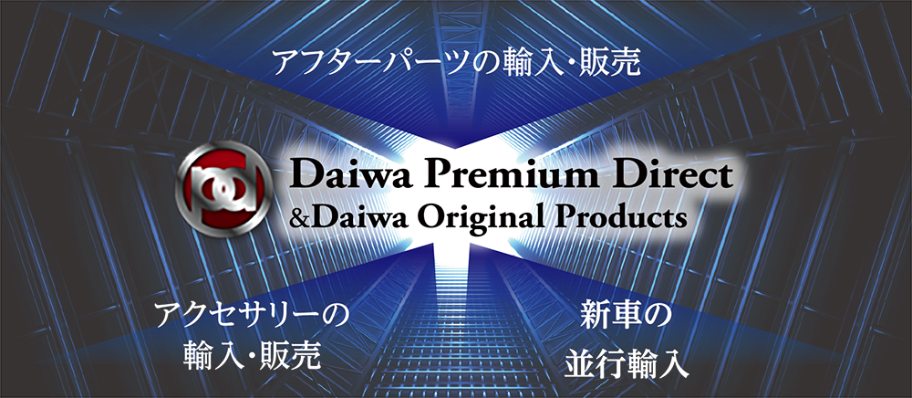 アフターパーツの輸入・販売 Daiwa Premium Direct & Daiwa Original Products アクセサリーの輸入・販売 新車の並行輸入